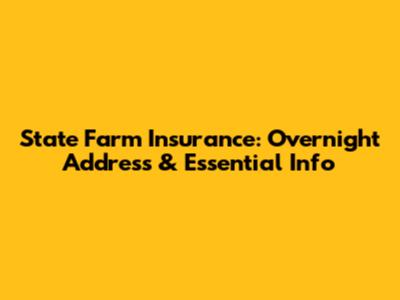 State Farm Insurance: Overnight Address & Essential Info