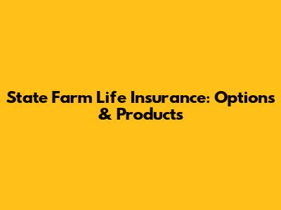 State Farm Life Insurance: Options & Products