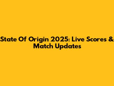 State Of Origin 2025: Live Scores & Match Updates