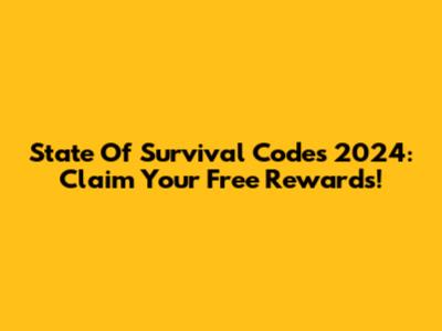 State Of Survival Codes 2024: Claim Your Free Rewards!