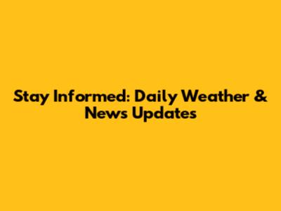 Stay Informed: Daily Weather & News Updates