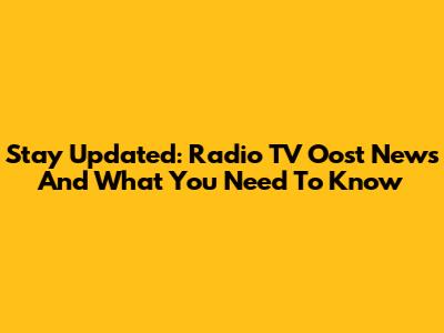Stay Updated: Radio TV Oost News And What You Need To Know