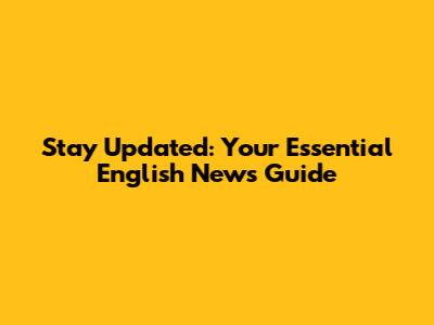 Stay Updated: Your Essential English News Guide