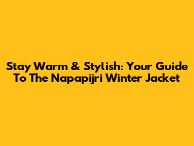 Stay Warm & Stylish: Your Guide To The Napapijri Winter Jacket