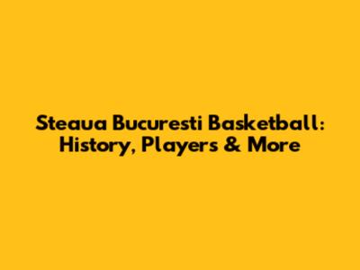 Steaua Bucuresti Basketball: History, Players & More
