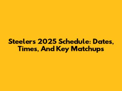 Steelers 2025 Schedule: Dates, Times, And Key Matchups