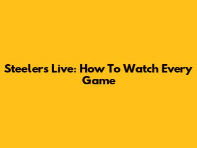 Steelers Live: How To Watch Every Game