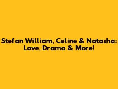 Stefan William, Celine & Natasha: Love, Drama & More!