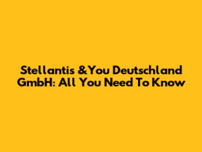 Stellantis &You Deutschland GmbH: All You Need To Know