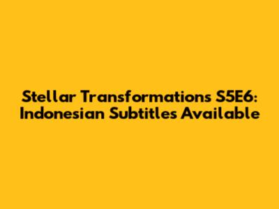 Stellar Transformations S5E6: Indonesian Subtitles Available