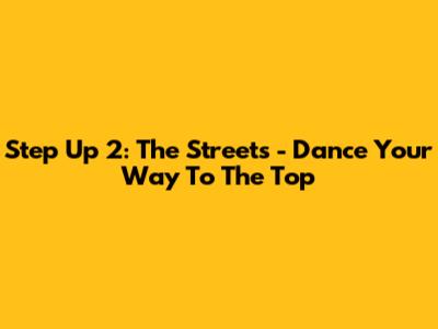 Step Up 2: The Streets - Dance Your Way To The Top