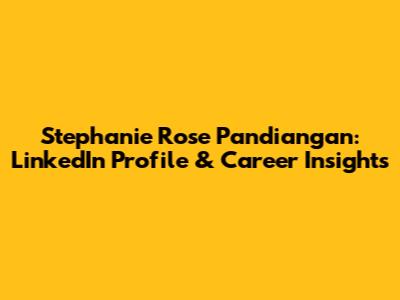 Stephanie Rose Pandiangan: LinkedIn Profile & Career Insights