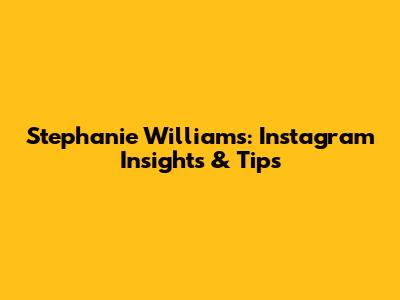Stephanie Williams: Instagram Insights & Tips