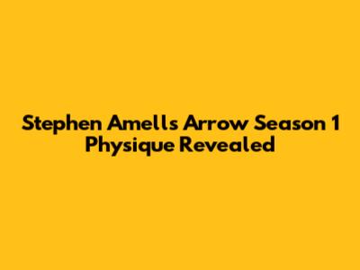 Stephen Amell's Arrow Season 1 Physique Revealed