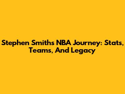 Stephen Smith's NBA Journey: Stats, Teams, And Legacy