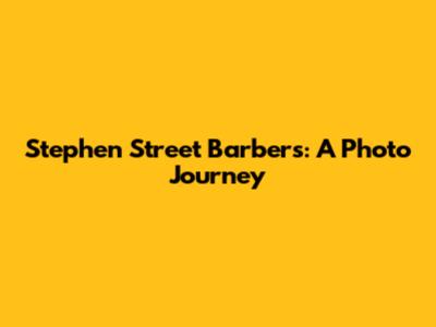 Stephen Street Barbers: A Photo Journey
