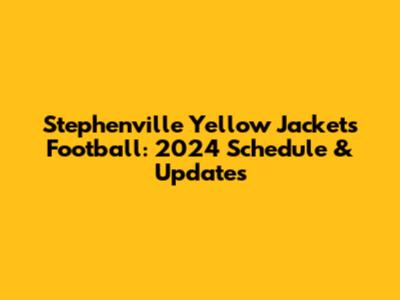Stephenville Yellow Jackets Football: 2024 Schedule & Updates