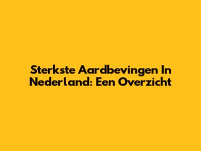 Sterkste Aardbevingen In Nederland: Een Overzicht