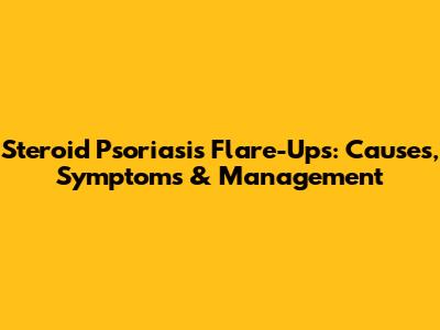 Steroid Psoriasis Flare-Ups: Causes, Symptoms & Management