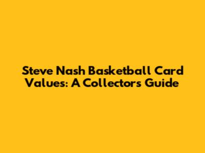 Steve Nash Basketball Card Values: A Collector's Guide
