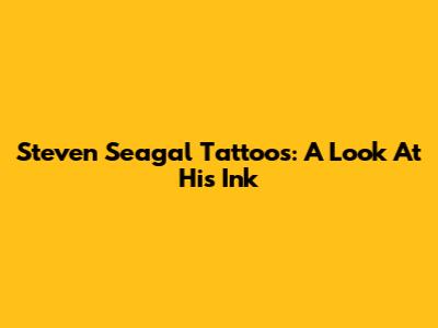 Steven Seagal Tattoos: A Look At His Ink