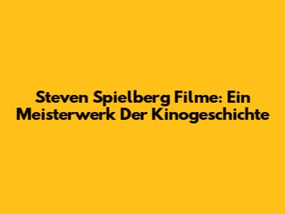 Steven Spielberg Filme: Ein Meisterwerk Der Kinogeschichte