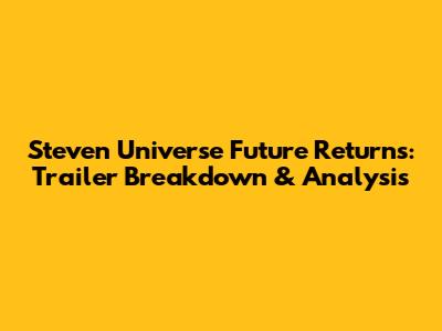 Steven Universe Future Returns: Trailer Breakdown & Analysis
