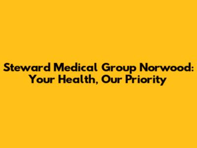 Steward Medical Group Norwood: Your Health, Our Priority