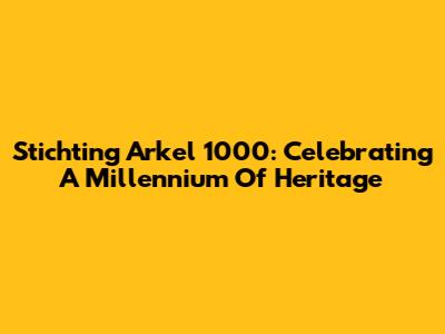 Stichting Arkel 1000: Celebrating A Millennium Of Heritage