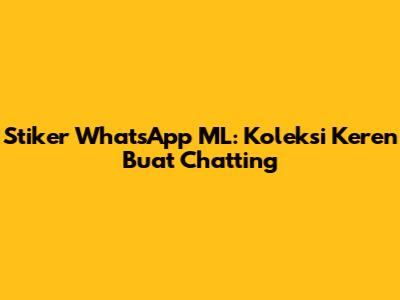 Stiker WhatsApp ML: Koleksi Keren Buat Chatting