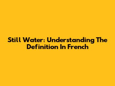 Still Water: Understanding The Definition In French