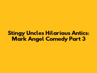 Stingy Uncle's Hilarious Antics: Mark Angel Comedy Part 3