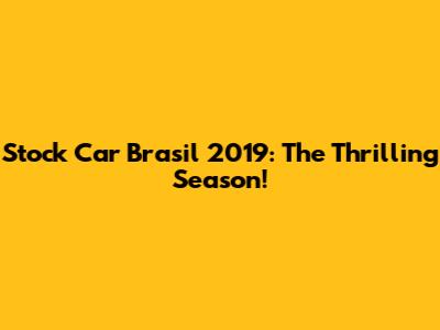 Stock Car Brasil 2019: The Thrilling Season!