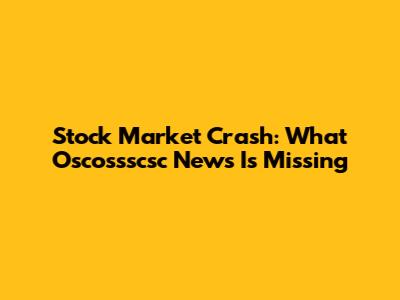 Stock Market Crash: What Oscossscsc News Is Missing