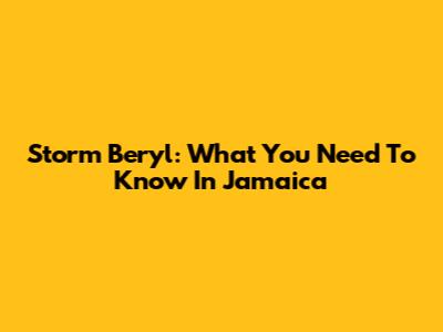 Storm Beryl: What You Need To Know In Jamaica