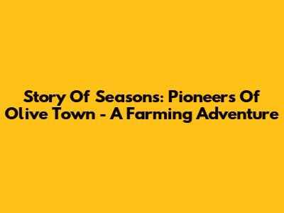 Story Of Seasons: Pioneers Of Olive Town - A Farming Adventure
