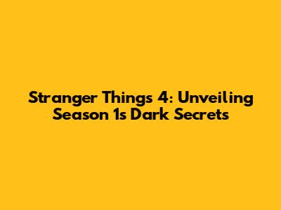 Stranger Things 4: Unveiling Season 1's Dark Secrets
