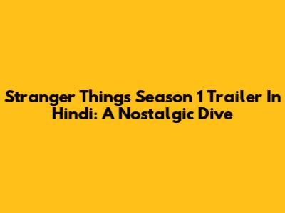 Stranger Things Season 1 Trailer In Hindi: A Nostalgic Dive