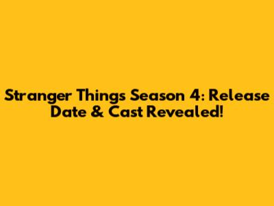 Stranger Things Season 4: Release Date & Cast Revealed!