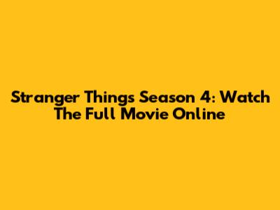 Stranger Things Season 4: Watch The Full Movie Online