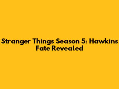 Stranger Things Season 5: Hawkins' Fate Revealed