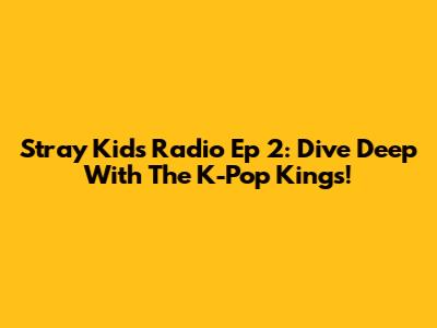 Stray Kids Radio Ep 2: Dive Deep With The K-Pop Kings!