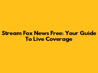 Stream Fox News Free: Your Guide To Live Coverage