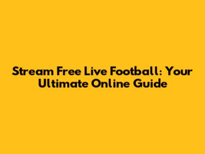 Stream Free Live Football: Your Ultimate Online Guide