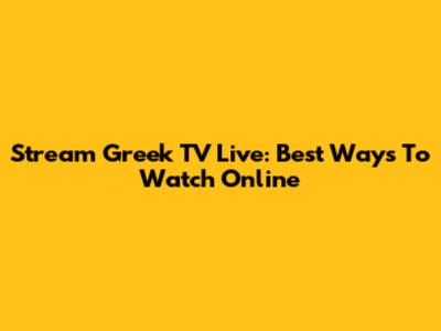 Stream Greek TV Live: Best Ways To Watch Online