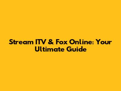 Stream ITV & Fox Online: Your Ultimate Guide