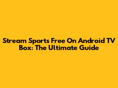Stream Sports Free On Android TV Box: The Ultimate Guide