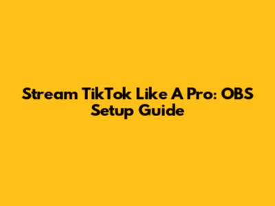 Stream TikTok Like A Pro: OBS Setup Guide