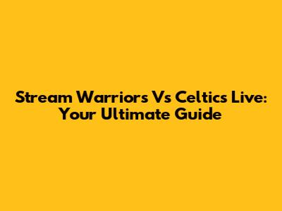 Stream Warriors Vs Celtics Live: Your Ultimate Guide