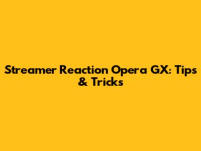 Streamer Reaction Opera GX: Tips & Tricks